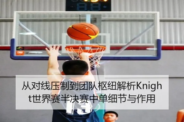 从对线压制到团队枢纽解析Knight世界赛半决赛中单细节与作用